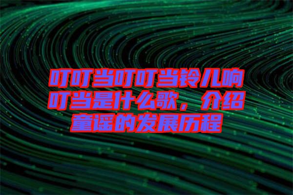 叮叮當叮叮當鈴兒響叮當是什么歌,介紹童謠的發(fā)展歷程