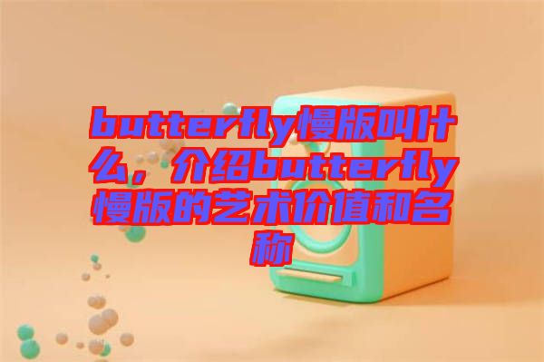 butterfly慢版叫什么，介紹butterfly慢版的藝術價值和名稱
