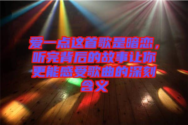愛一點這首歌是暗戀，聽完背后的故事讓你更能感受歌曲的深刻含義