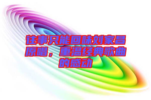 往事只能回味劉家昌原唱，重溫經典歌曲的感動