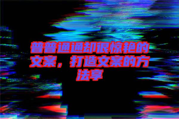 普普通通卻很驚艷的文案，打造文案的方法享