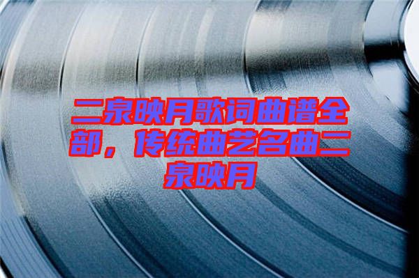 二泉映月歌詞曲譜全部，傳統曲藝名曲二泉映月