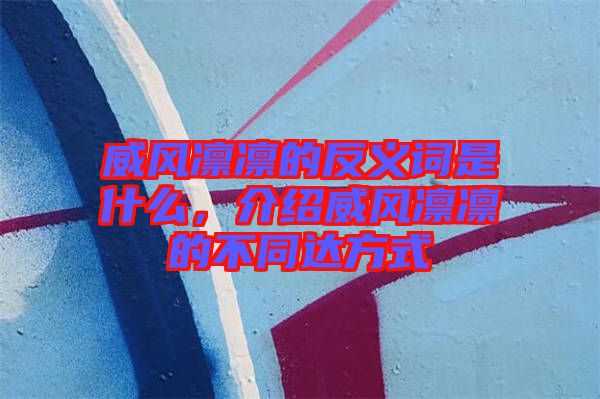 威風凜凜的反義詞是什么，介紹威風凜凜的不同達方式