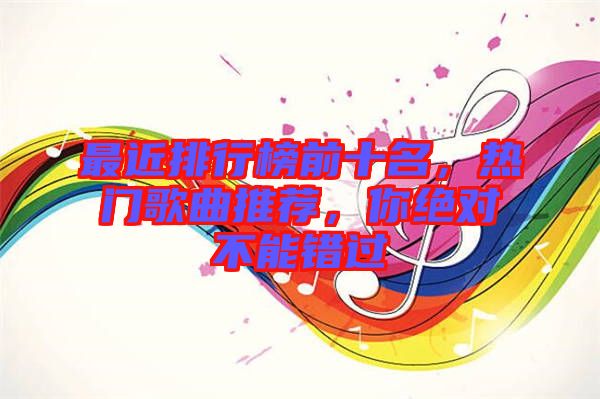 最近排行榜前十名，熱門歌曲推薦，你絕對(duì)不能錯(cuò)過