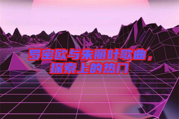 羅密歐與朱麗葉歌曲，探索上的熱門