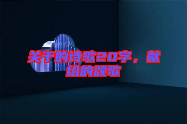 關(guān)于的詩歌20字,獻(xiàn)給的頌歌