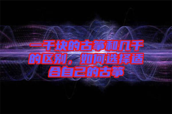 一千塊的古箏和幾千的區別,如何選擇適合自己的古箏
