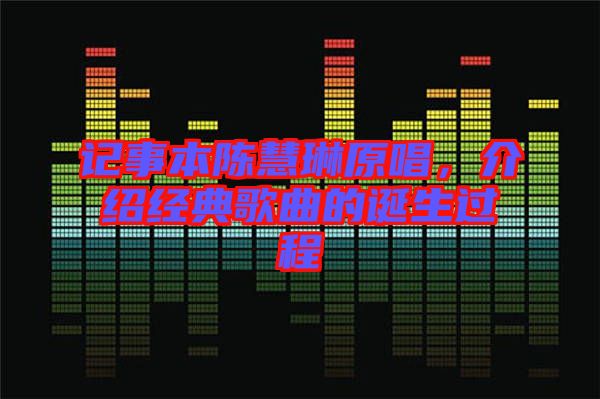 記事本陳慧琳原唱,介紹經典歌曲的誕生過程