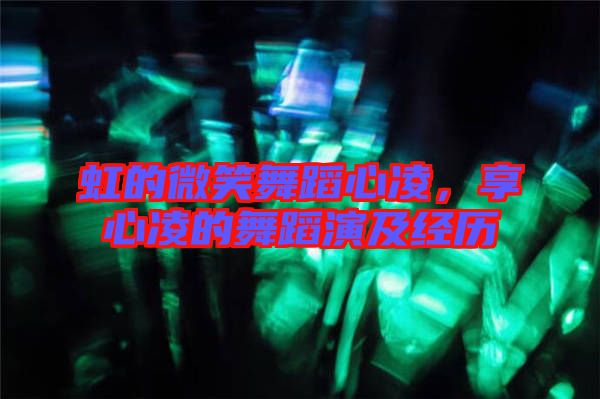 虹的微笑舞蹈心凌，享心凌的舞蹈演及經歷