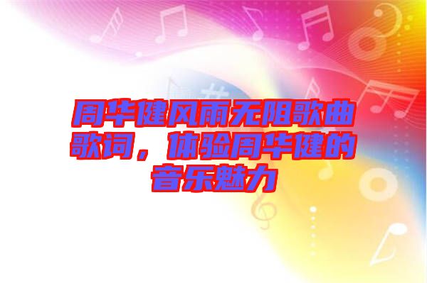 周華健風(fēng)雨無阻歌曲歌詞,體驗(yàn)周華健的音樂魅力