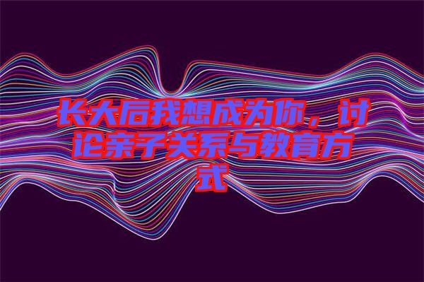 長大后我想成為你，討論親子關系與教育方式