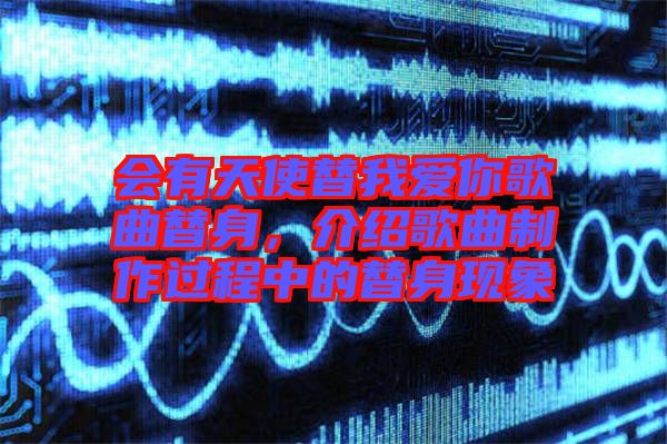 會有天使替我愛你歌曲替身，介紹歌曲制作過程中的替身現象