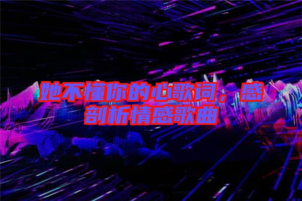 她不懂你的心歌詞，感剖析情感歌曲