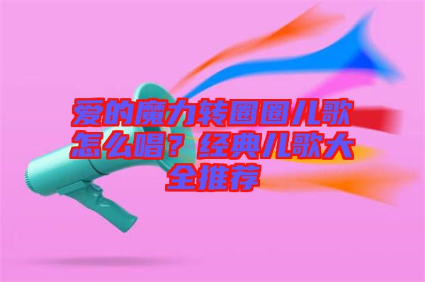 愛的魔力轉(zhuǎn)圈圈兒歌怎么唱？經(jīng)典兒歌大全推薦
