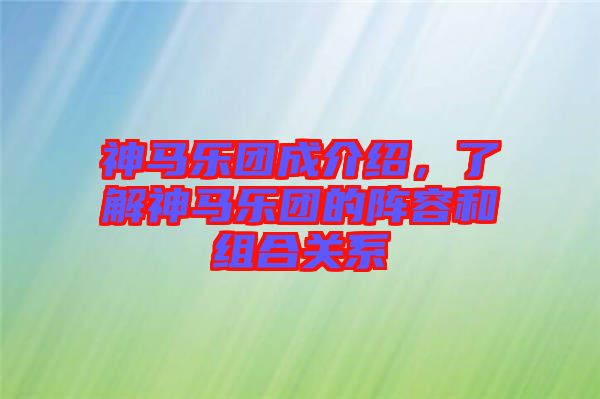 神馬樂團成介紹，了解神馬樂團的陣容和組合關系