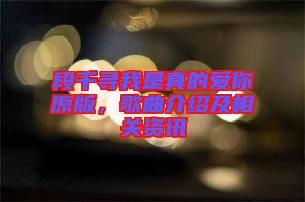 段千尋我是真的愛(ài)你原版,歌曲介紹及相關(guān)資訊