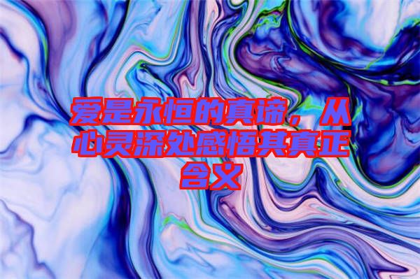 愛是永恒的真諦，從心靈深處感悟其真正含義
