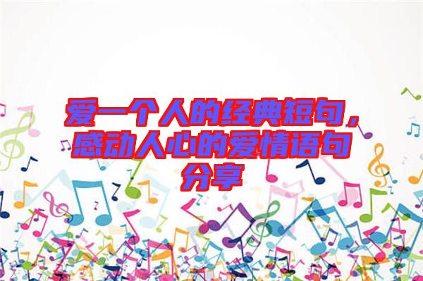 愛一個(gè)人的經(jīng)典短句，感動(dòng)人心的愛情語句分享