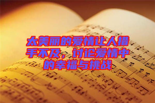 太美麗的愛情讓人措手不及，討論愛情中的幸福與挑戰