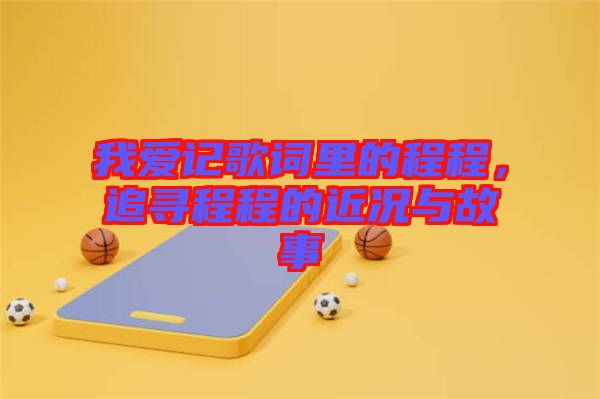 我愛記歌詞里的程程，追尋程程的近況與故事