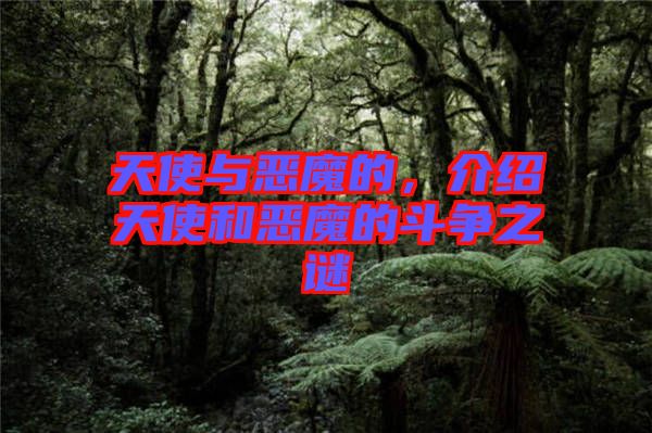 天使與惡魔的,介紹天使和惡魔的斗爭(zhēng)之謎