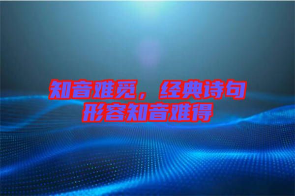 知音難覓，經典詩句形容知音難得