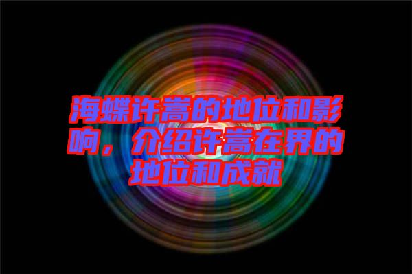 海蝶許嵩的地位和影響，介紹許嵩在界的地位和成就