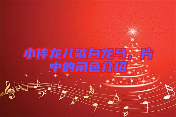 小伴龍兒歌白龍馬，片中的角色介紹