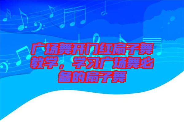 廣場舞開門紅扇子舞教學，學習廣場舞必備的扇子舞