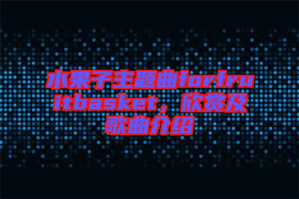 水果子主題曲forfruitbasket，欣賞及歌曲介紹
