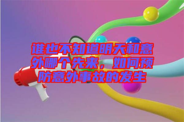 誰(shuí)也不知道明天和意外哪個(gè)先來(lái),如何預(yù)防意外事故的發(fā)生