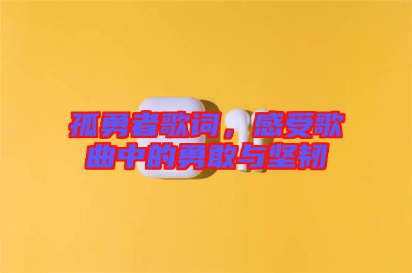 孤勇者歌詞，感受歌曲中的勇敢與堅(jiān)韌