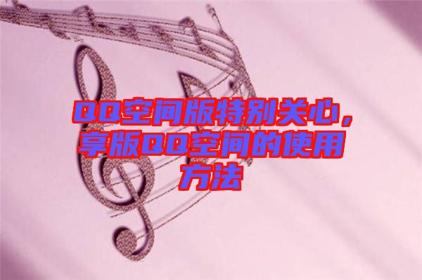 QQ空間版特別關心,享版QQ空間的使用方法