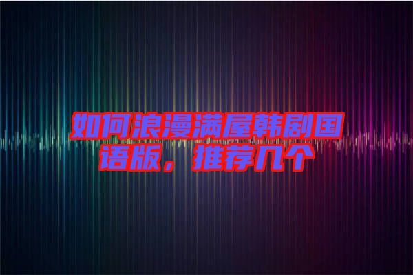 如何浪漫滿屋韓劇國語版，推薦幾個