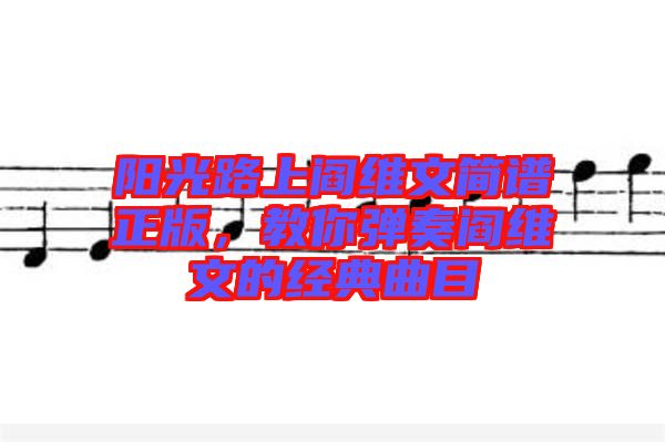 陽光路上閻維文簡譜正版,教你彈奏閻維文的經(jīng)典曲目