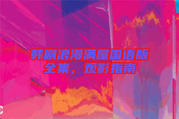 韓劇浪漫滿屋國(guó)語(yǔ)版全集,觀影指南