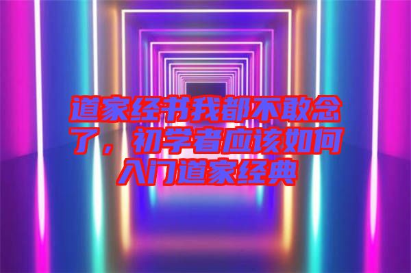 道家經(jīng)書我都不敢念了，初學(xué)者應(yīng)該如何入門道家經(jīng)典