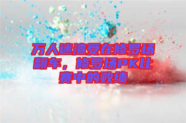 萬人迷渣受在修羅場翻車，修羅場PK比賽中的敗績