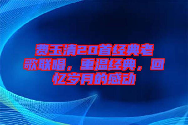 費玉清20首經典老歌聯唱，重溫經典，回憶歲月的感動