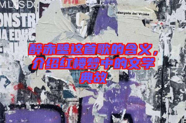 醉赤壁這首歌的含義,介紹紅樓夢中的文學典故