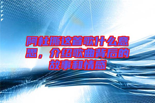 阿杜撕這首歌什么意思，介紹歌曲背后的故事和情感