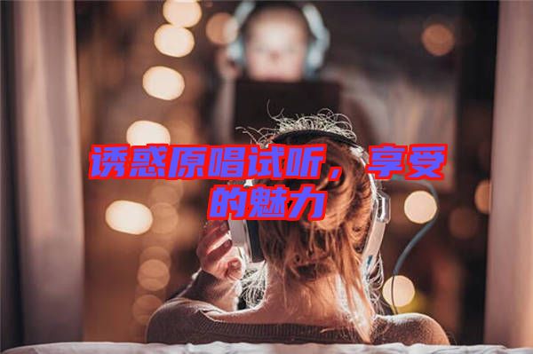 誘惑原唱試聽，享受的魅力