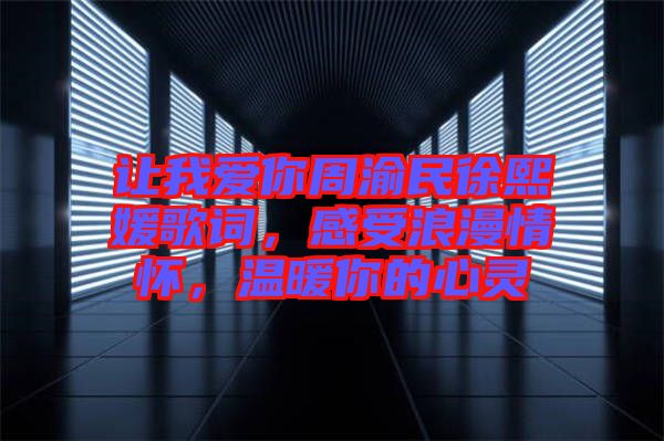 讓我愛你周渝民徐熙媛歌詞，感受浪漫情懷，溫暖你的心靈