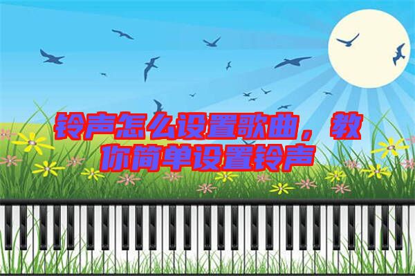 鈴聲怎么設(shè)置歌曲,教你簡單設(shè)置鈴聲