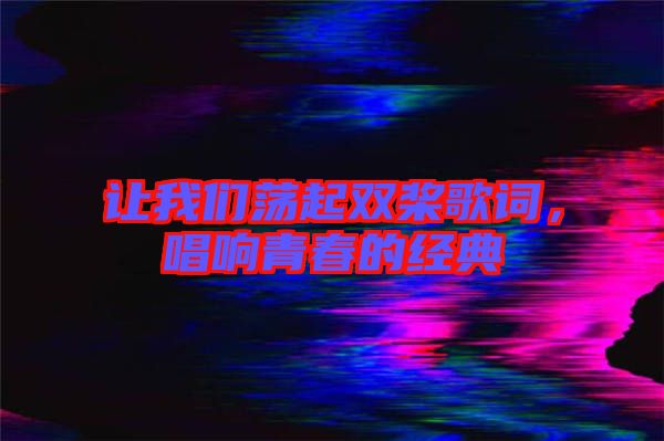 讓我們蕩起雙槳歌詞，唱響青春的經典