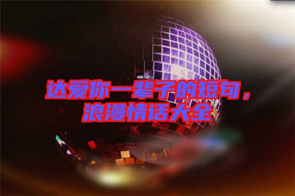 達愛你一輩子的短句，浪漫情話大全