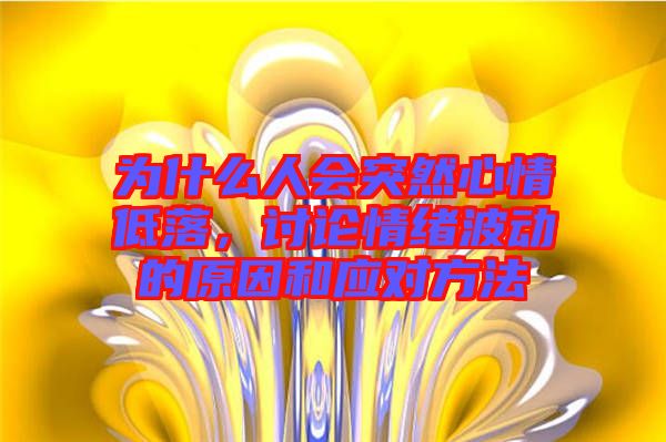 為什么人會突然心情低落,討論情緒波動的原因和應(yīng)對方法