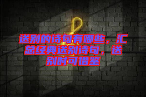 送別的詩句有哪些,匯總經(jīng)典送別詩句,送別時(shí)可借鑒