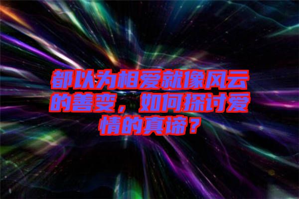 都以為相愛就像風云的善變,如何探討愛情的真諦?