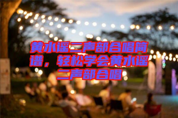 黃水謠二聲部合唱簡譜，輕松學會黃水謠二聲部合唱